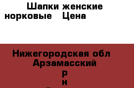 Шапки женские норковые › Цена ­ 1100-3000 - Нижегородская обл., Арзамасский р-н Одежда, обувь и аксессуары » Женская одежда и обувь   . Нижегородская обл.